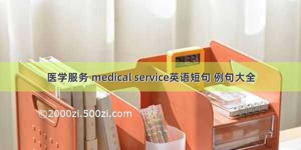 医学服务 medical service英语短句 例句大全