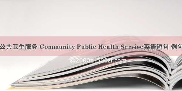 社区公共卫生服务 Community Public Health Service英语短句 例句大全