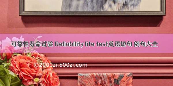 可靠性寿命试验 Reliability life test英语短句 例句大全