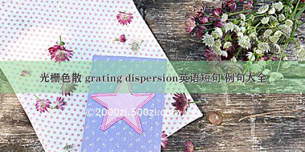 光栅色散 grating dispersion英语短句 例句大全