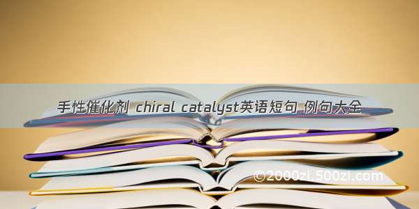 手性催化剂 chiral catalyst英语短句 例句大全