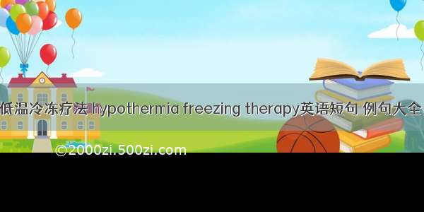 低温冷冻疗法 hypothermia freezing therapy英语短句 例句大全