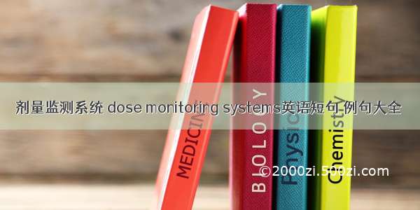 剂量监测系统 dose monitoring systems英语短句 例句大全