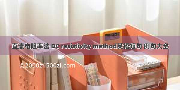 直流电阻率法 DC resistivity method英语短句 例句大全