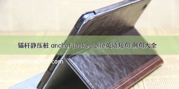 锚杆静压桩 anchor jacked pile英语短句 例句大全