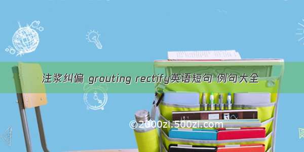 注浆纠偏 grouting rectify英语短句 例句大全