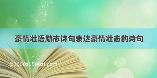 豪情壮语励志诗句表达豪情壮志的诗句