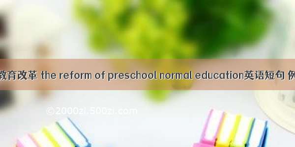 幼儿师范教育改革 the reform of preschool normal education英语短句 例句大全