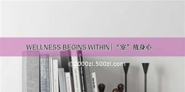 WELLNESS BEGINS WITHIN | “室”放身心