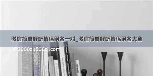 微信简单好听情侣网名一对_微信简单好听情侣网名大全