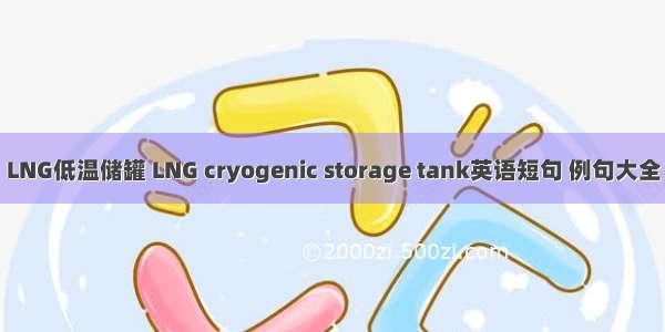 LNG低温储罐 LNG cryogenic storage tank英语短句 例句大全