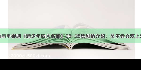 励志电视剧《新少年四大名捕》26-28集剧情介绍：莫尔赤喜欢上楚