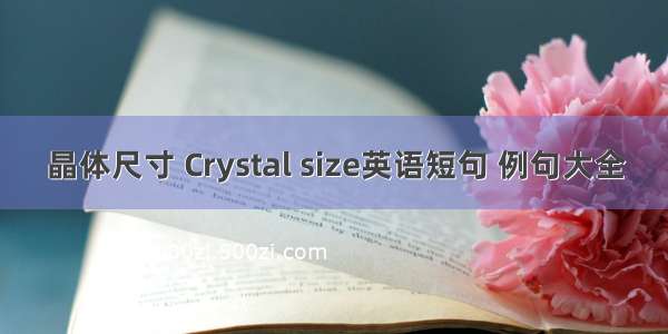 晶体尺寸 Crystal size英语短句 例句大全