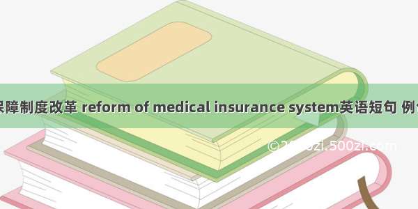 医疗保障制度改革 reform of medical insurance system英语短句 例句大全