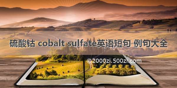 硫酸钴 cobalt sulfate英语短句 例句大全