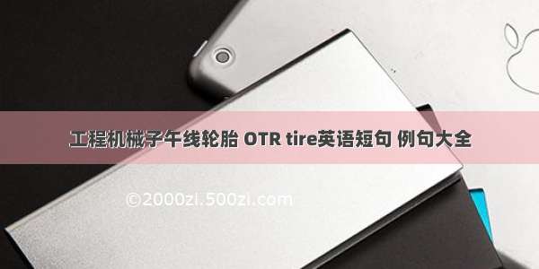 工程机械子午线轮胎 OTR tire英语短句 例句大全