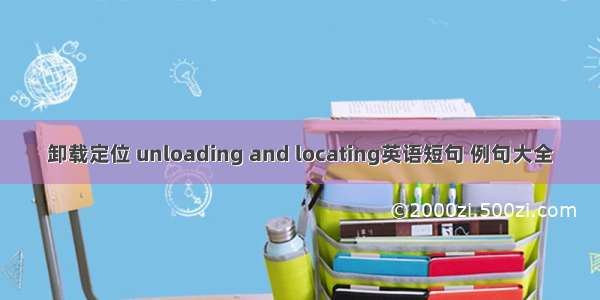 卸载定位 unloading and locating英语短句 例句大全