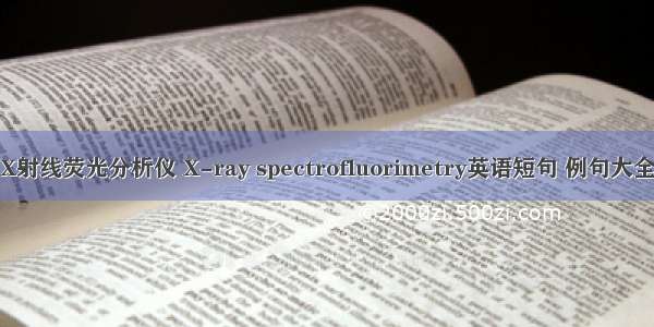X射线荧光分析仪 X-ray spectrofluorimetry英语短句 例句大全