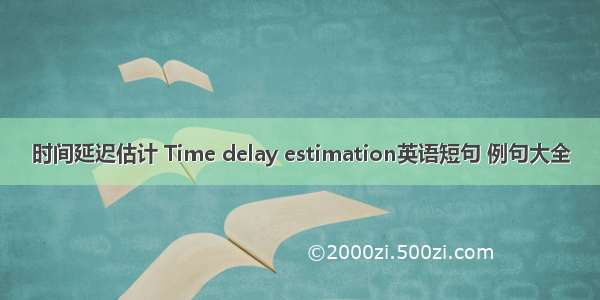 时间延迟估计 Time delay estimation英语短句 例句大全