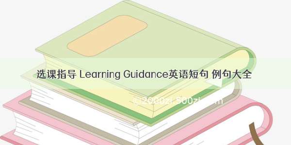 选课指导 Learning Guidance英语短句 例句大全