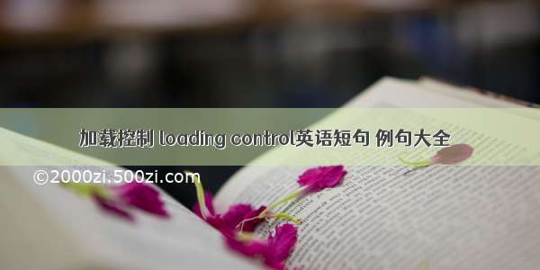 加载控制 loading control英语短句 例句大全