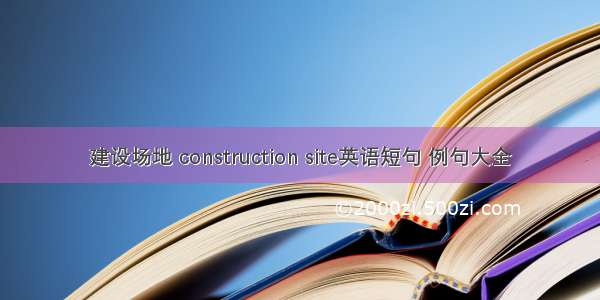 建设场地 construction site英语短句 例句大全