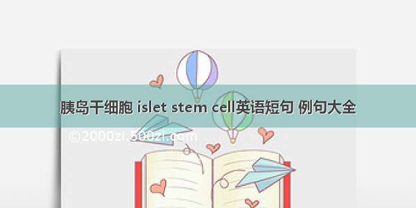 胰岛干细胞 islet stem cell英语短句 例句大全