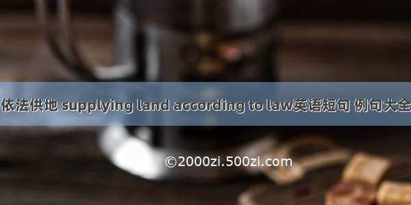 依法供地 supplying land according to law英语短句 例句大全