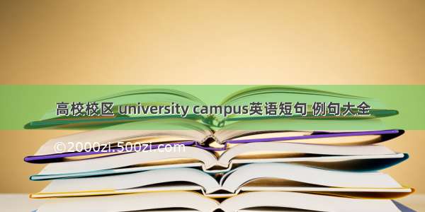 高校校区 university campus英语短句 例句大全