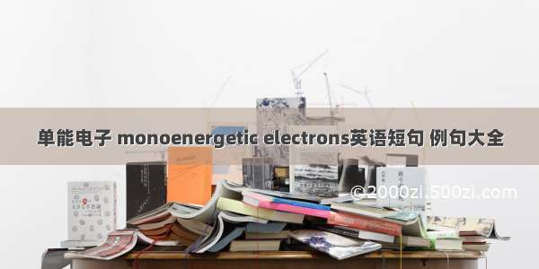 单能电子 monoenergetic electrons英语短句 例句大全