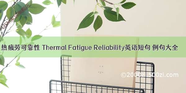 热疲劳可靠性 Thermal Fatigue Reliability英语短句 例句大全