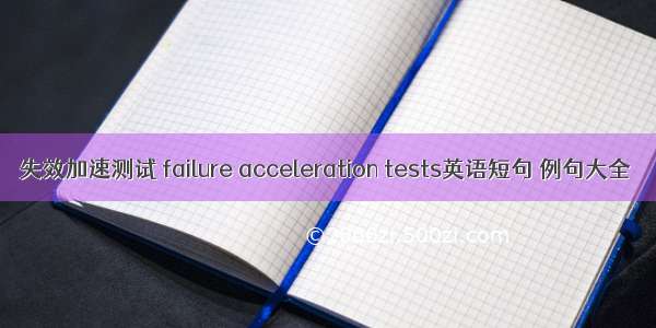 失效加速测试 failure acceleration tests英语短句 例句大全