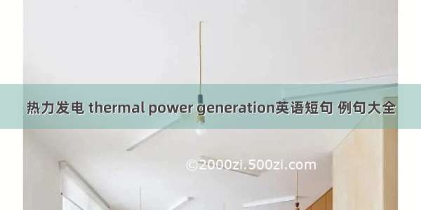 热力发电 thermal power generation英语短句 例句大全