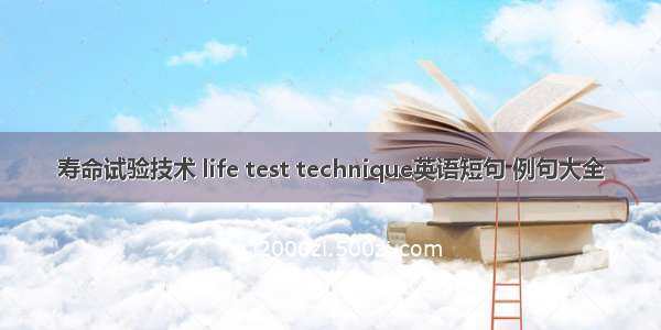 寿命试验技术 life test technique英语短句 例句大全