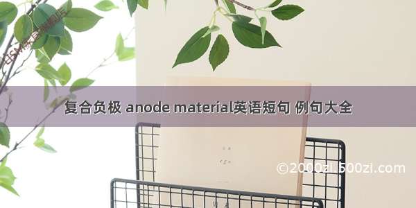 复合负极 anode material英语短句 例句大全