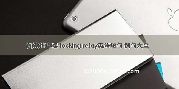 闭锁继电器 locking relay英语短句 例句大全