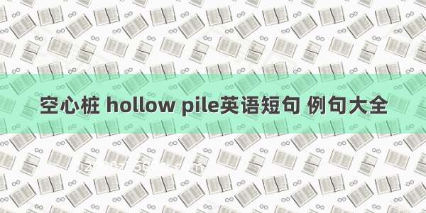 空心桩 hollow pile英语短句 例句大全