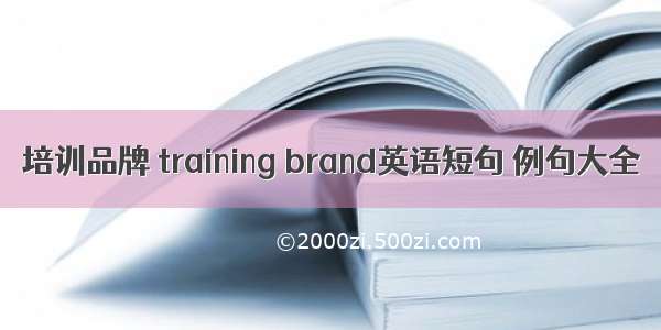培训品牌 training brand英语短句 例句大全