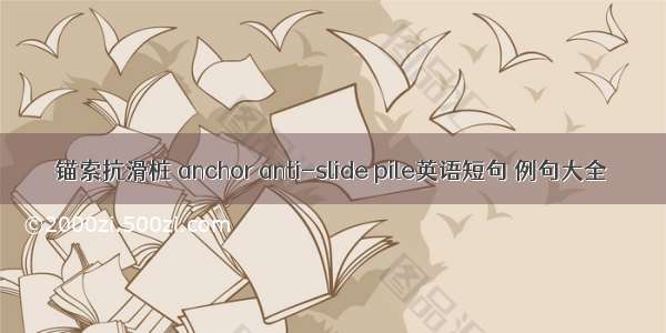 锚索抗滑桩 anchor anti-slide pile英语短句 例句大全