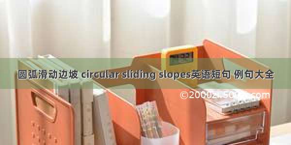 圆弧滑动边坡 circular sliding slopes英语短句 例句大全