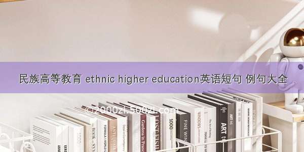 民族高等教育 ethnic higher education英语短句 例句大全
