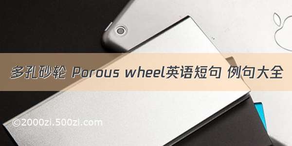 多孔砂轮 Porous wheel英语短句 例句大全