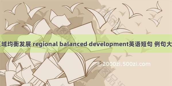 区域均衡发展 regional balanced development英语短句 例句大全