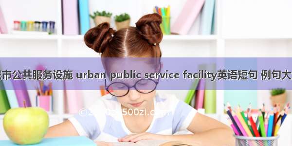 城市公共服务设施 urban public service facility英语短句 例句大全