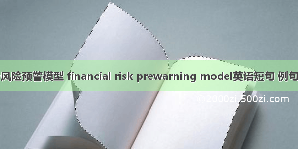 财务风险预警模型 financial risk prewarning model英语短句 例句大全