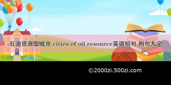 石油资源型城市 cities of oil resource英语短句 例句大全