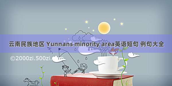 云南民族地区 Yunnans minority area英语短句 例句大全