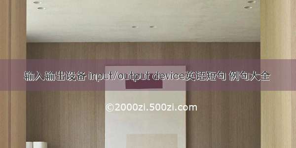 输入输出设备 input/output device英语短句 例句大全