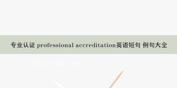 专业认证 professional accreditation英语短句 例句大全