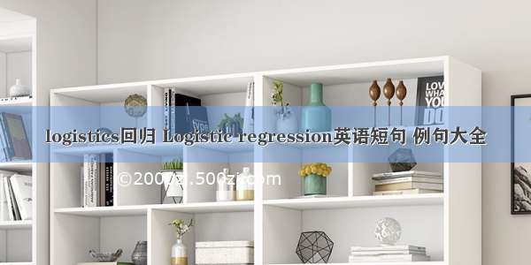 logistics回归 Logistic regression英语短句 例句大全